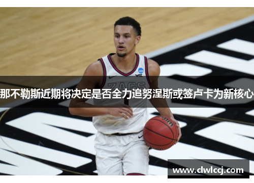 那不勒斯近期将决定是否全力追努涅斯或签卢卡为新核心
